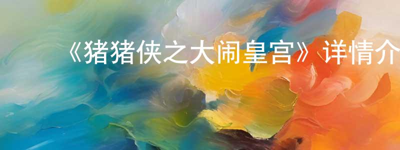 蔡红丽的动漫综艺大全,《猪猪侠之大闹皇宫》详情介绍_猪猪侠之大闹皇宫HD在线观看_猪猪侠之大闹皇宫迅雷下载_国漫